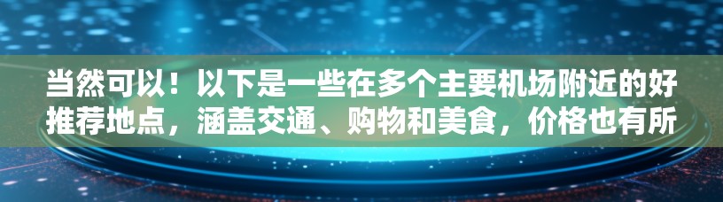 当然可以！以下是一些在多个主要机场附近的好推荐地点，涵盖交通、购物和美食，价格也有所波动。你可以根据自己的需求选择