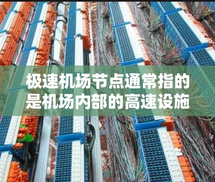 极速机场节点通常指的是机场内部的高速设施和通道，这些设施旨在提高机场的运营效率和旅客的出行体验。以下是一些主要的极速机场节点