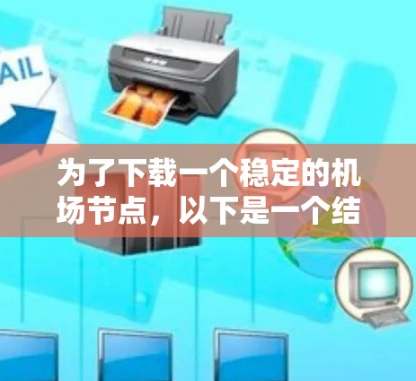 为了下载一个稳定的机场节点，以下是一个结构化的步骤指南