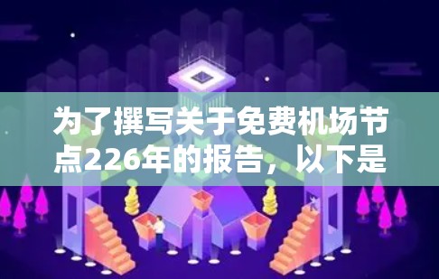 为了撰写关于免费机场节点226年的报告，以下是分步骤的分析和建议