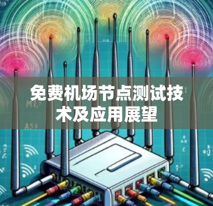 免费机场节点测试技术及应用展望