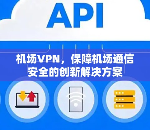 机场VPN，保障机场通信安全的创新解决方案