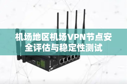 机场地区机场VPN节点安全评估与稳定性测试