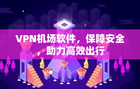 VPN机场软件，保障安全，助力高效出行
