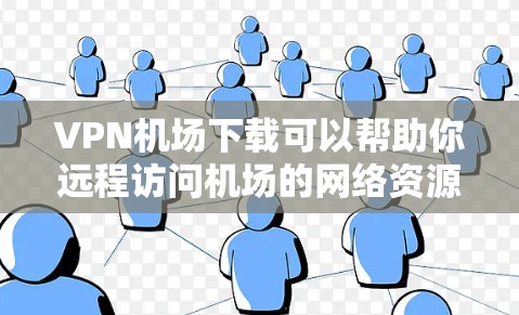 VPN机场下载可以帮助你远程访问机场的网络资源，这对于商务、学习或紧急任务可能很有用。以下是一些步骤和注意事项，帮助你顺利连接到机场的VPN服务