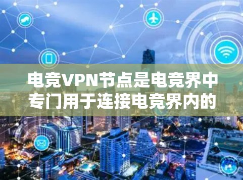 电竞VPN节点是电竞界中专门用于连接电竞界内的各类游戏服务器的VPNhost，旨在为玩家提供安全、稳定的游戏连接体验。以下是对电竞VPN节点的详细分析
