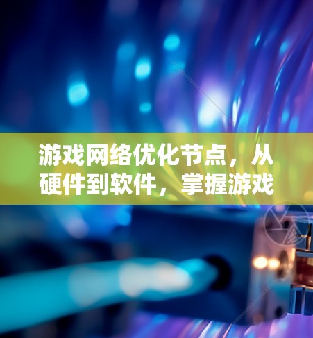 游戏网络优化节点，从硬件到软件，掌握游戏网络优化的核心