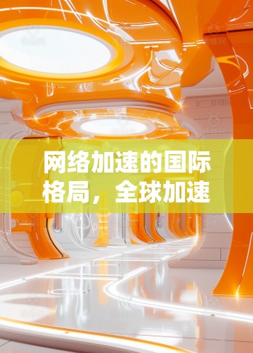 网络加速的国际格局，全球加速节点的崛起与挑战