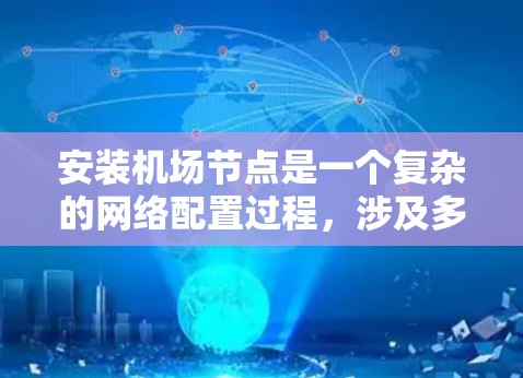 安装机场节点是一个复杂的网络配置过程，涉及多个步骤。以下是一个清晰的步骤指南，帮助您顺利完成节点安装