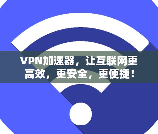 VPN加速器，让互联网更高效，更安全，更便捷！