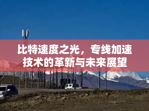 比特速度之光，专线加速技术的革新与未来展望