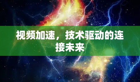 视频加速，技术驱动的连接未来