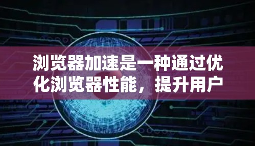 浏览器加速是一种通过优化浏览器性能，提升用户体验的方法。以下是一个分步骤的指南，帮助您理解如何使用浏览器加速