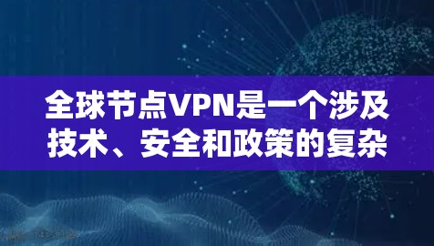 全球节点VPN是一个涉及技术、安全和政策的复杂概念，涉及各国网络的访问和数据的加密传输。以下是对该问题的详细分析