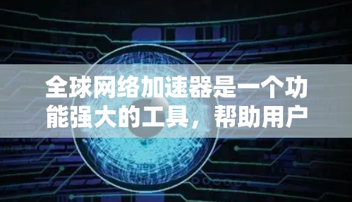 全球网络加速器是一个功能强大的工具，帮助用户更快地连接到互联网。以下是关于全球网络加速器的详细分析
