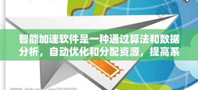 智能加速软件是一种通过算法和数据分析，自动优化和分配资源，提高系统性能的软件。它通常用于管理和调度任务、资源分配、文件管理等场景，帮助用户更高效地利用设备和网络资源