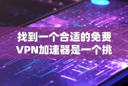 找到一个合适的免费VPN加速器是一个挑战，但通过合理的方法和谨慎的决策，可以有效地解决。以下是一步步的建议，帮助您找到一个适合自己的解决方案