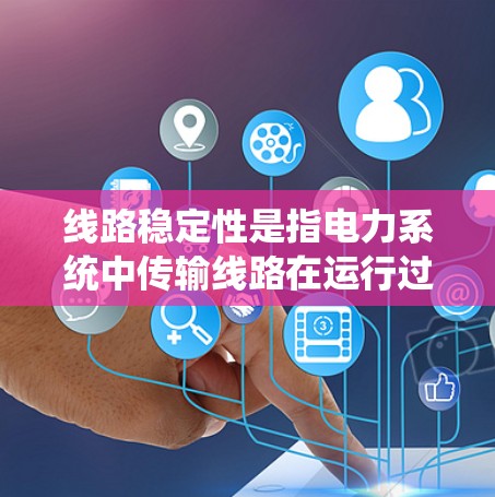 线路稳定性是指电力系统中传输线路在运行过程中维持正常工作的能力，包括电压稳定、电流稳定等。它在电力系统的运行中具有重要意义，确保电网的可靠性和稳定性。以下是对线路稳定性问题的详细分析