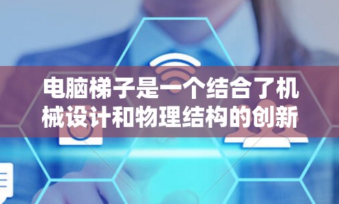 电脑梯子是一个结合了机械设计和物理结构的创新概念，类似于梯子的结构，但用于移动或存放电脑。以下是对其设计和功能的详细分析