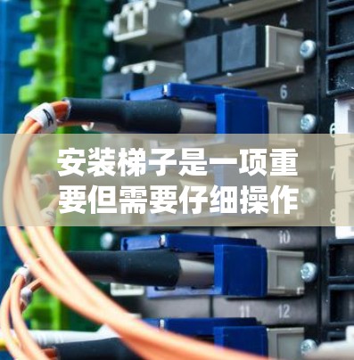 安装梯子是一项重要但需要仔细操作的任务，确保其稳固和安全。以下是一个清晰的步骤指南，帮助您顺利完成梯子安装