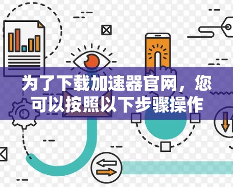 为了下载加速器官网，您可以按照以下步骤操作