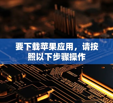要下载苹果应用，请按照以下步骤操作