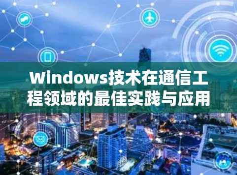 Windows技术在通信工程领域的最佳实践与应用