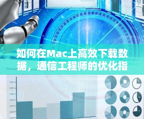 如何在Mac上高效下载数据，通信工程师的优化指南