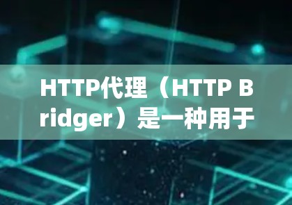 HTTP代理（HTTP Bridger）是一种用于将HTTP请求翻译成HTTP响应的工具。HTTP代理主要用于处理HTTP请求，将请求的数据发送到服务器，并在服务器端解析并返回响应数据