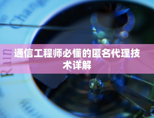 通信工程师必懂的匿名代理技术详解