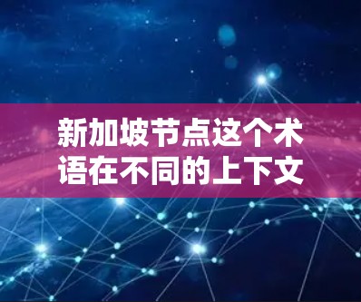 新加坡节点这个术语在不同的上下文中可能有不同的含义，具体取决于上下文的背景。以下是一些可能的解释和含义
