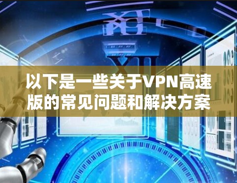以下是一些关于VPN高速版的常见问题和解决方案