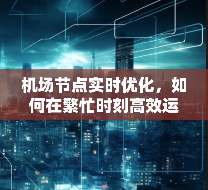 机场节点实时优化，如何在繁忙时刻高效运营