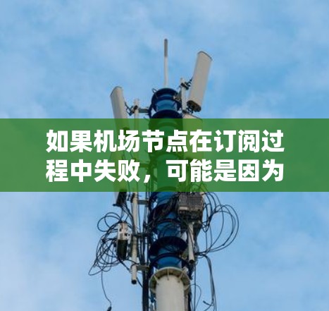 如果机场节点在订阅过程中失败，可能是因为以下几个原因