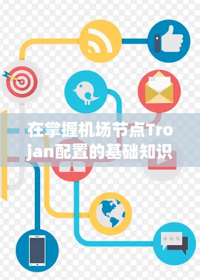 在掌握机场节点Trojan配置的基础知识后，以下是逐步的解释和解决方案