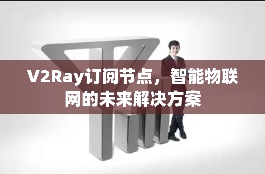 V2Ray订阅节点，智能物联网的未来解决方案