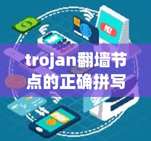 trojan翻墙节点的正确拼写是Trombon，中文里通常称为 trombone。Trombon是一种通过钓鱼邮件传播的恶意软件工具，通常用于攻击服务器、网站或其他网络资源