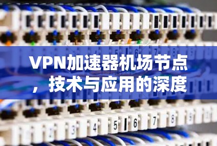 VPN加速器机场节点，技术与应用的深度融合
