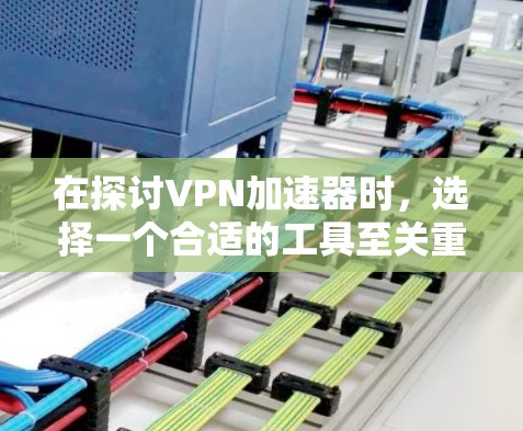 在探讨VPN加速器时，选择一个合适的工具至关重要。以下是对几种免费的VPN加速器的详细分析和推荐