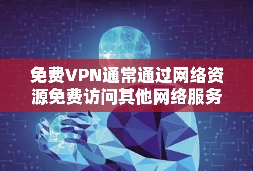免费VPN通常通过网络资源免费访问其他网络服务，但它们通常会限制功能，如不提供加密或完整的网络连接，只提供部分功能，如简单的加密传输或文件下载。以下是一些步骤和建议来选择可靠的免费VPN节点