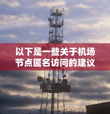 以下是一些关于机场节点匿名访问的建议和建议