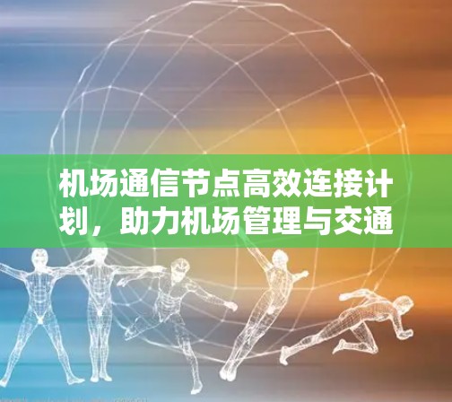 机场通信节点高效连接计划，助力机场管理与交通优化