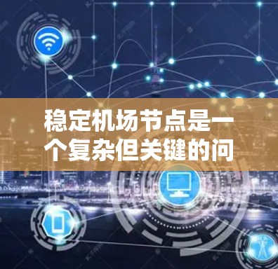 稳定机场节点是一个复杂但关键的问题，涉及多个方面的工作。以下是通过多方面工作提升机场节点稳定性的步骤