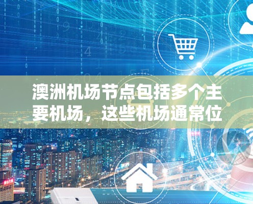 澳洲机场节点包括多个主要机场，这些机场通常位于澳大利亚的城市或城市周边，方便游客和商务人士出行。以下是几个主要的澳洲机场节点及其位置
