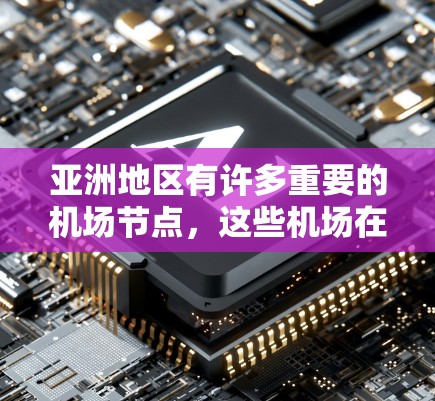 亚洲地区有许多重要的机场节点，这些机场在不同的国家和地区中都具有重要的地位。以下是一些主要的亚洲机场节点