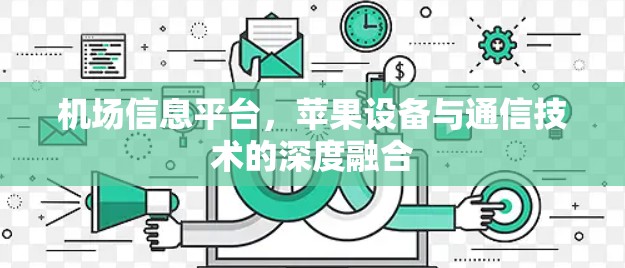 机场信息平台，苹果设备与通信技术的深度融合