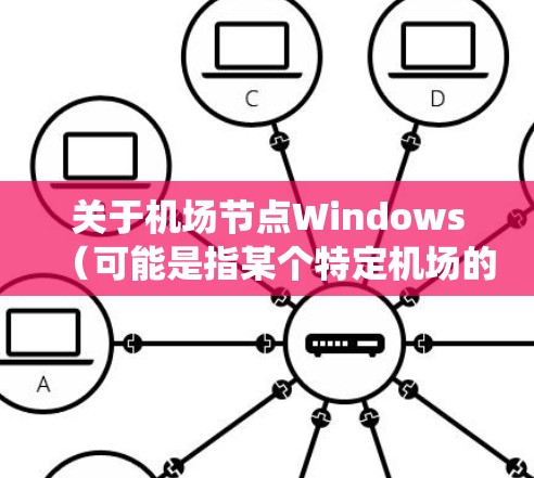 关于机场节点Windows（可能是指某个特定机场的Windows系统配置或管理）以下是一些常见的内容和使用场景