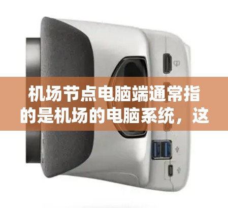 机场节点电脑端通常指的是机场的电脑系统，这些系统主要用于机场的管理、数据处理、邮件服务器等任务。机场节点电脑端包括但不限于