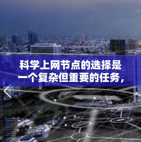 科学上网节点的选择是一个复杂但重要的任务，涉及多个因素和方法。以下是对科学上网节点选择的详细分析和实施步骤