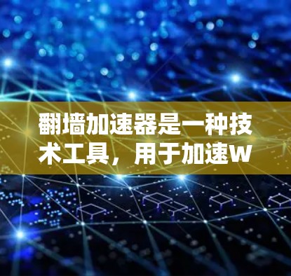 翻墙加速器是一种技术工具，用于加速Web、HTTP和HTTP/2等网页服务器之间的数据传输。通过加速加速器，您可以在不增加服务器负担的情况下，获得更快的网络连接。以下是关于翻墙加速器的详细介绍